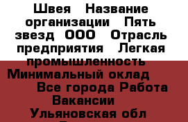 Швея › Название организации ­ Пять звезд, ООО › Отрасль предприятия ­ Легкая промышленность › Минимальный оклад ­ 20 000 - Все города Работа » Вакансии   . Ульяновская обл.,Барыш г.